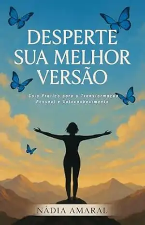 DESPERTE SUA MELHOR VERSÃO: GUIA PRÁTICO PARA A TRANSFORMAÇÃO PESSOAL E AUTOCONHECIMENTO – Nádia Amaral
