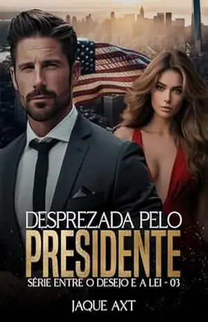 DESPREZADA PELO PRESIDENTE (Entre o desejo e a lei Livro 3) – Jaque  Axt