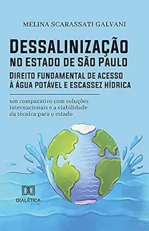 Dessalinização no Estado de São Paulo: Direito fundamental de acesso à água potável e escassez hídrica: um comparativo com soluções internacionais e a viabilidade da técnica para o estado - Melina Scarassati Galvani