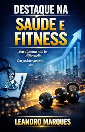Destaque na Saúde e Fitness Seu Diploma...: Como Brilhar em um Mercado Saturado e Construir uma Carreira de Sucesso - Leandro Marques