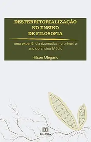 Desterritorialização no Ensino de Filosofia: uma experiência rizomática no primeiro ano do Ensino Médio – Hilson Olegario