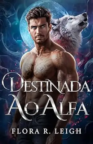 Destinada ao Alfa: Um Romance Paranormal de Companheiros Predestinados, Companheira Rejeitada e Bebê Secreto - Flora R.  Leigh