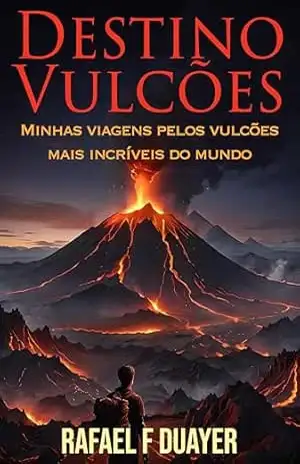 Destino Vulcões: Minhas viagens pelos vulcões mais incríveis do mundo – Rafael Faria Duayer