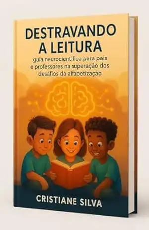 Destravando a Leitura: Guia neurocientífico para pais e professores na superação dos desafios da alfabetização – Cristiane  Silva