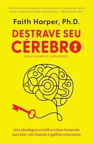 Destrave seu cérebro: Uma abordagem científica e bem–humorada para lidar com traumas e gatilhos emocionais – Faith Harper