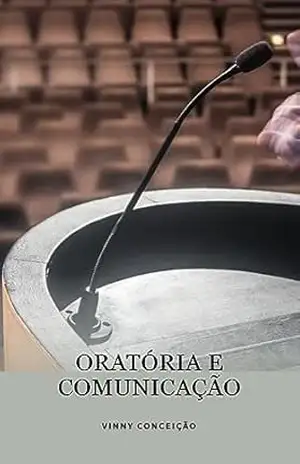 Desvendando a Arte da Comunicação e Oratória: Domine sua Expressão com Confiança e Persuasão – Vinny  Conceição