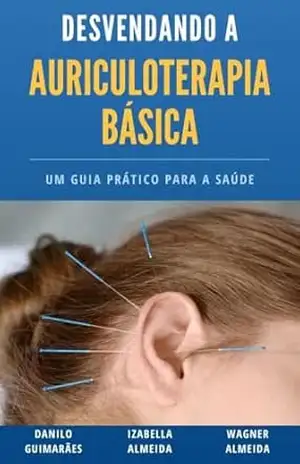 Desvendando a Auriculoterapia Básica: Um guia prático para a saúde – Wagner Almeida