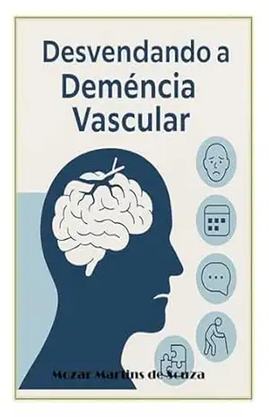 Desvendando a Demência Vascular: Um Guia para Pacientes e Familiares – Mozar M de Souza