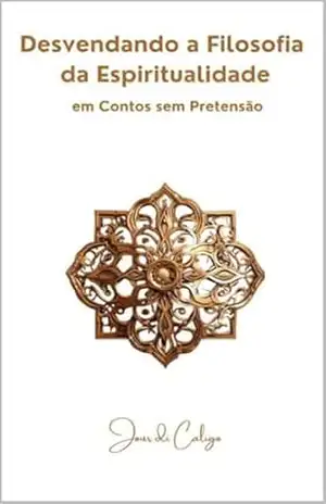 Desvendando a Filosofia da Espiritualidade em Contos sem Pretensão: Desenvolva sua espiritualidade antes que você precise dela. – Jour Di Caligo