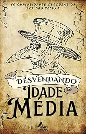 Desvendando a Idade Média: 50 Curiosidades Obscuras da Era das Trevas (Desvendando os Mistérios da Idade Média) - Editora Mentes Curiosas