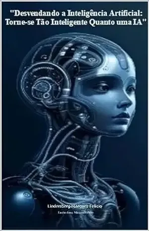 "Desvendando a Inteligência Artificial: Torne–se Tão Inteligente Quanto uma IA" - Lindemberg Marques Felicio