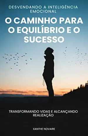 Desvendando a Inteligência Emocional: O Caminho para o Equilíbrio e o Sucesso - Xanthe Novaire