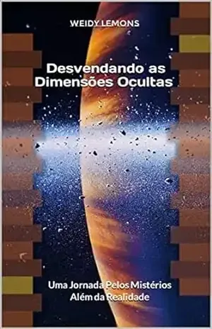 Desvendando as Dimensões Ocultas: Uma Jornada Pelos Mistérios Além da Realidade - Weidy Lemons