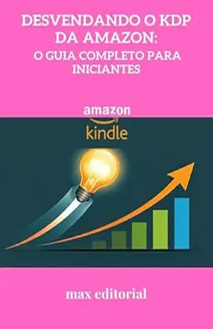 Desvendando o KDP da Amazon: O Guia Completo para Iniciantes (COMO FAZER SUCESSO NA AMAZON) – MAX EDITORIAL