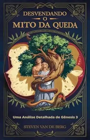 Desvendando o Mito da Queda: Uma Análise Detalhada de Gênesis 3 – Steven Van de Berg