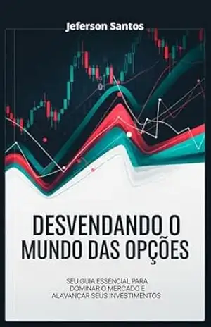 Desvendando o Mundo das Opções: Seu Guia Essencial para Dominar o Mercado e Alavancar Seus Investimentos – Jeferson Santos