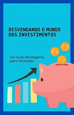 Desvendando o Mundo dos Investimentos: Um Guia Abrangente para Iniciantes - Diego Barreto