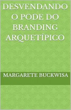 Desvendando o pode do branding arquetípico (Arquétipos Livro 3) – Margarete Buckwisa
