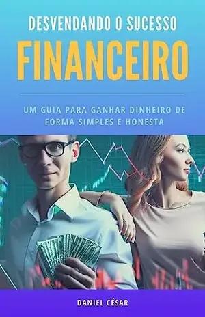 Desvendando o Sucesso Financeiro - Daniel Moreira Galvão César
