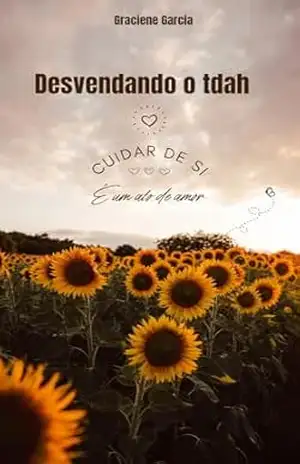 Desvendando o tdah: Cuida de si é um ato de amor – Graciene Felipe Garcia