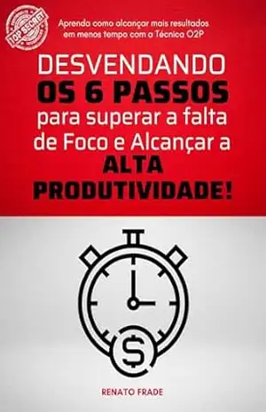 Desvendando os 6 Passos para Superar a Falta de Foco: e Alcançar Alta Produtividade – Renato Duarte Frade