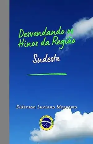 Desvendando os Hinos da Região Sudeste (DESVENDANDO OS HINOS CÍVICOS DO BRASIL Livro 29) – Elderson Luciano Mezzomo