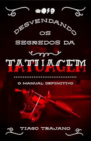 DESVENDANDO OS SEGREDOS DA TATUAGEM O MANUAL DEFINITIVO – Tiago  Trajano