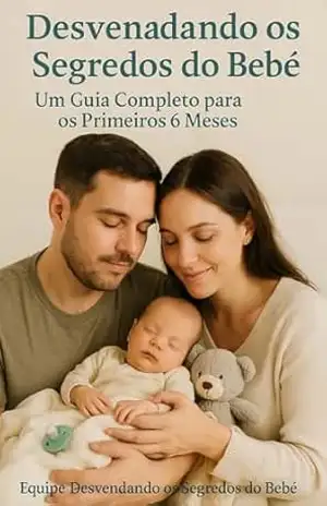 Desvendando os Segredos do Bebê – Guia Completo para os Primeiros 6 Meses: Seu Guia Completo para os Primeiros 6 Meses de Vida do Seu Pequeno Milagre. - EDUARDO FURTADO