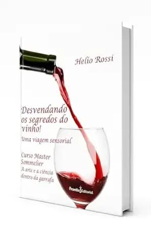 Desvendando os segredos do vinho: Uma viagem sensorial. A arte e a ciência dentro da garrafa - Helio Rossi