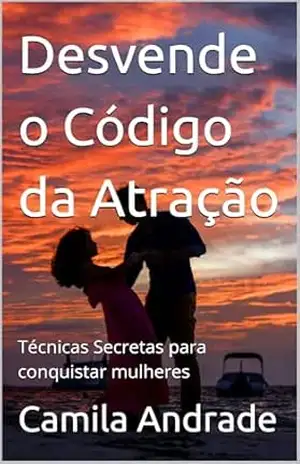 Desvende o Código da Atração: Técnicas Secretas para conquistar mulheres – Camila Andrade