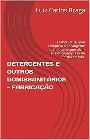 DETERGENTES E OUTROS DOMISSANITÁRIOS – FABRICAÇÃO: EMPREENDA Guia completo e abrangente para quem quer abrir sua microempresa de forma correta. - Luiz Carlos  Braga
