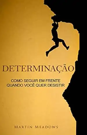 Determinação: Como seguir em frente quando você quer desistir - Martin Meadows