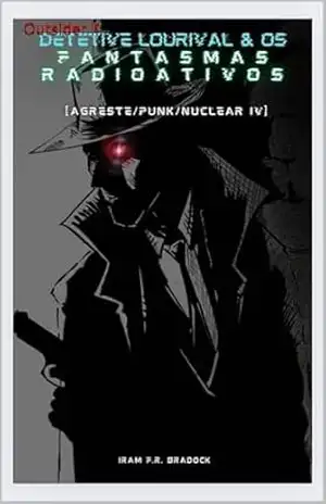 DETETIVE LOURIVAL & OS FANTASMA RADIOATIVOS Outsider II: [Agreste/Punk/Nuclear/IV] (AGRESTE/TUPINI/PUNK) – Iram F. R. “Bradock”