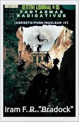 DETETIVE LOURIVAL & OS FANTASMAS RADIOATIVOS Outsider: [Agreste/Punk/Nuclear/IV] (AGRESTE/TUPINI/PUNK) – Iram  F. R. “Bradock”