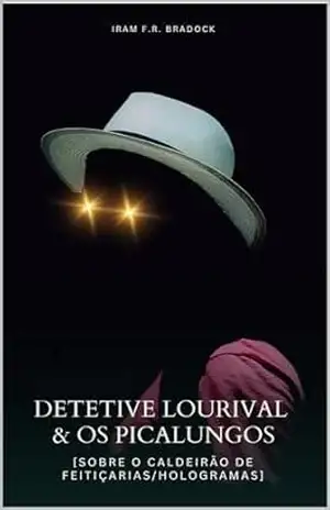 DETETIVE LOURIVAL & OS PICALUNGOS: {Sobre o Caldeirão de Feitiçarias/Hologramas] (/AGRESTE/FANTÁSTICO/) – Iram  F. R. “Bradock”