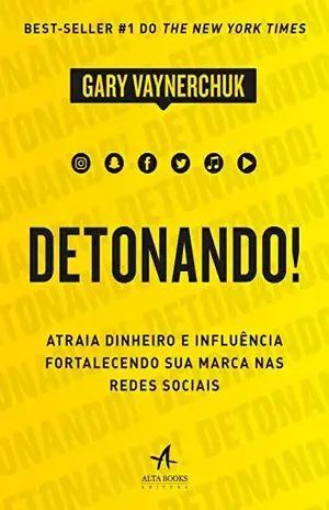 Detonando!: Atraia Dinheiro e Influência Fortalecendo sua Marca nas Redes Sociais – Gary Vaynerchuk