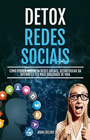 Detox Das Redes Sociais: Como Perder O Vício Da Redes Sociais, Desintoxicar Da Internet E Ter Mais Qualidade De Vida – John Collins