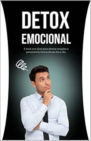 Detox Emocional: Dicas práticas para eliminar emoções e pensamentos tóxicos: Dicas práticas para eliminar emoções e pensamentos tóxicos - Lucas França