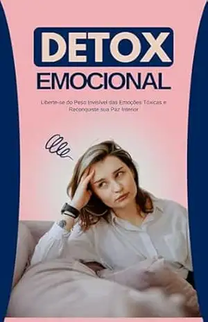 Detox Emocional: Liberte–se do Peso Invisível das Emoções Tóxicas e Reconquiste sua Paz Interior – Amanda Perez