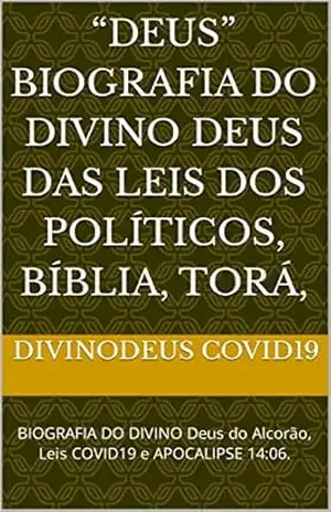 “Deus” BIOGRAFIA do DIVINO Deus das Leis dos Políticos, Bíblia, Torá,: BIOGRAFIA DO DIVINO Deus do Alcorão, Leis COVID19 e APOCALIPSE 14:06. – DIVINODeus COVID19