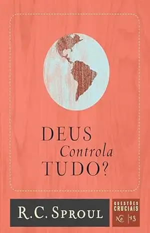 Deus Controla Tudo? (Questões Cruciais Livro 13) – R. C. Sproul