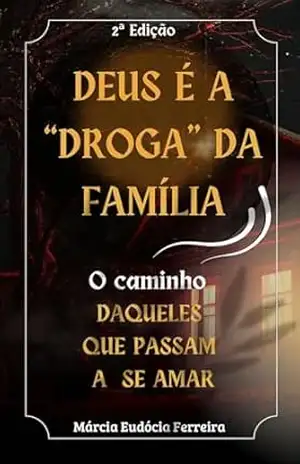 DEUS É A DROGA DA FAMÍLIA: O CAMINHO DAQUELES QUE SABEM SE AMAR – MÁRCIA EUDÓCIA FERREIRA