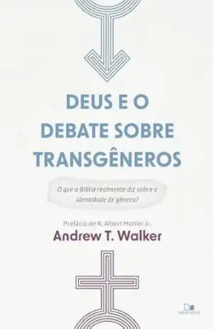 Deus e o debate sobre transgêneros: O que a Bíblia realmente diz sobre a identidade de gênero? – Andrew T. Walker