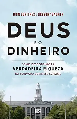 Deus e o dinheiro: Como descobrimos a verdadeira riqueza na Harvard Business School - John Cortines