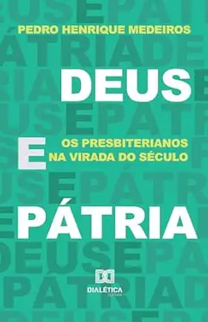Deus e Pátria: os presbiterianos na virada do século – Pedro Henrique Cavalcante de Medeiros