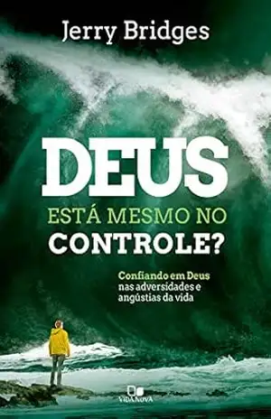 Deus está mesmo no controle?: Confiando em Deus nas adversidades e angústias da vida – Jerry Bridges