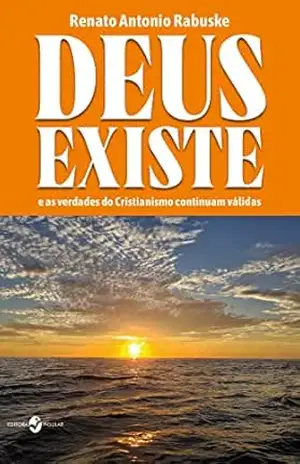 Deus existe; e as verdades do Cristianismo continuam válidas – Renato Antonio Rabuske