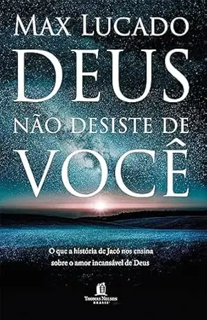 Deus não desiste de você: O que a história de Jacó nos ensina sobre o amor incansável de Deus – Max Lucado