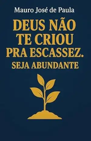 Deus não te criou pra escassez.: Seja abundante. – Mauro José de Paula