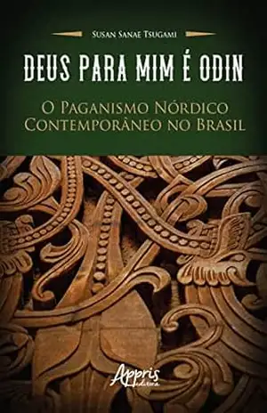 Deus para Mim é Odin: O Paganismo Nórdico Contemporâneo no Brasil – Susan Sanae Tsugami.